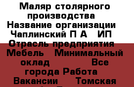 Маляр столярного производства › Название организации ­ Чаплинский П.А., ИП › Отрасль предприятия ­ Мебель › Минимальный оклад ­ 60 000 - Все города Работа » Вакансии   . Томская обл.,Томск г.